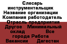 Слесарь-инструментальщик › Название организации ­ Компания-работодатель › Отрасль предприятия ­ Другое › Минимальный оклад ­ 17 000 - Все города Работа » Вакансии   . Дагестан респ.,Каспийск г.